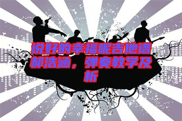 說(shuō)好的幸福呢吉他譜郝浩涵，彈奏教學(xué)及析