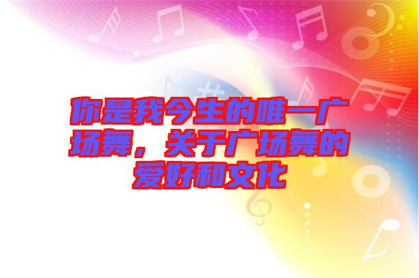 你是我今生的唯一廣場舞，關(guān)于廣場舞的愛好和文化