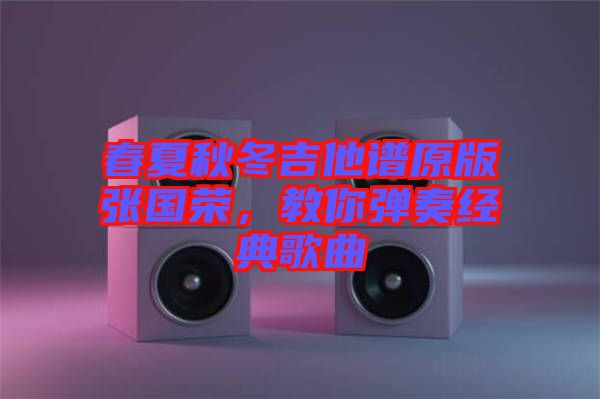 春夏秋冬吉他譜原版張國榮，教你彈奏經(jīng)典歌曲