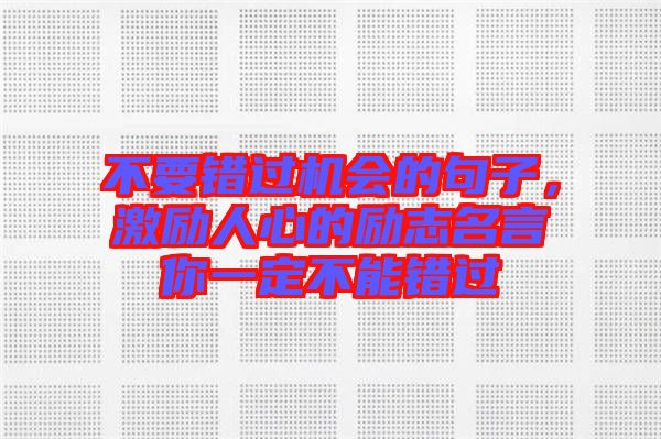 不要錯過機會的句子，激勵人心的勵志名言你一定不能錯過