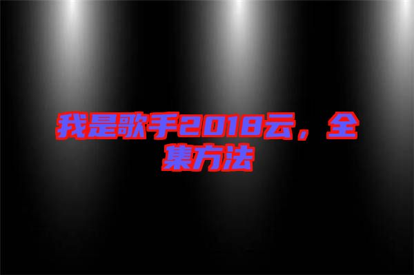 我是歌手2018云，全集方法
