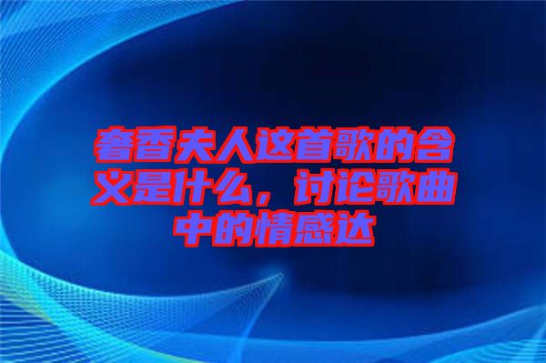 奢香夫人這首歌的含義是什么，討論歌曲中的情感達(dá)