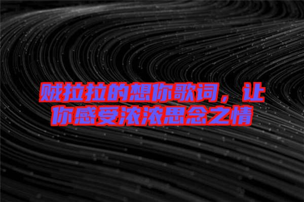 賊拉拉的想你歌詞，讓你感受濃濃思念之情