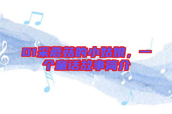 01采蘑菇的小姑娘，一個童話故事簡介