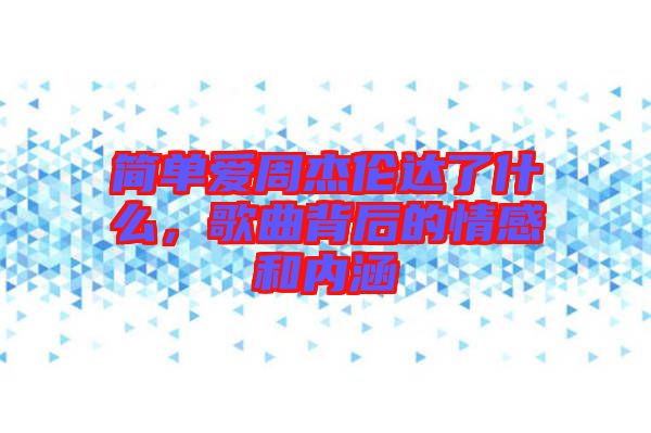 簡單愛周杰倫達(dá)了什么，歌曲背后的情感和內(nèi)涵