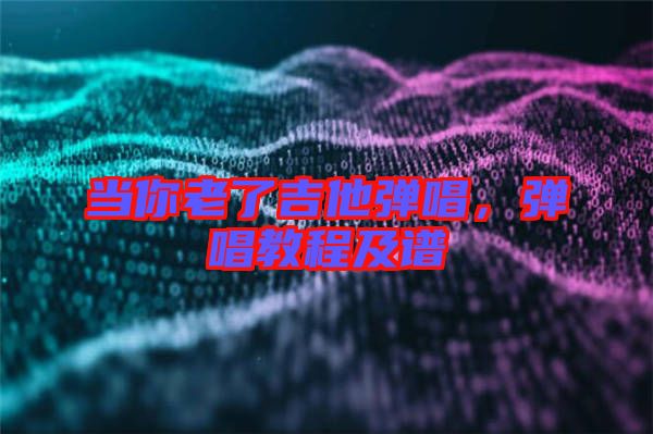 當(dāng)你老了吉他彈唱，彈唱教程及譜