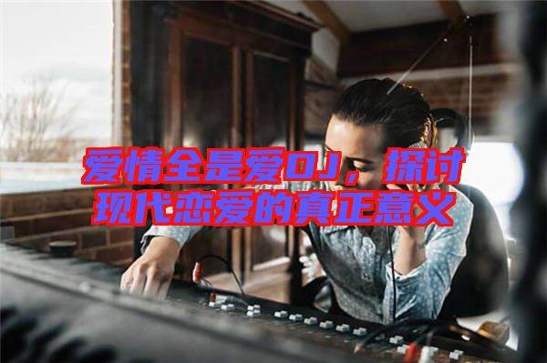 愛情全是愛DJ，探討現(xiàn)代戀愛的真正意義
