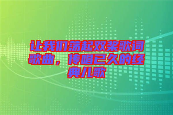 讓我們蕩起雙槳歌詞歌曲，傳唱已久的經(jīng)典兒歌