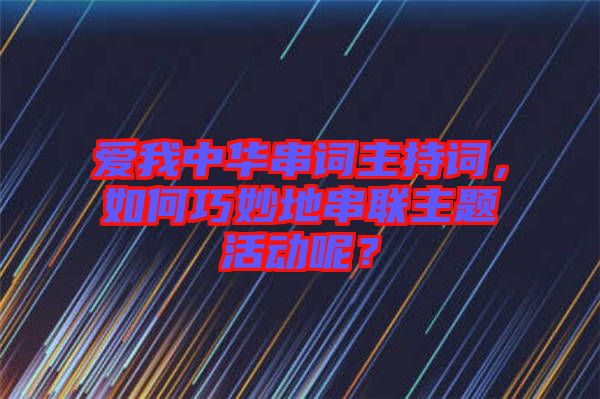 愛我中華串詞主持詞，如何巧妙地串聯(lián)主題活動呢？