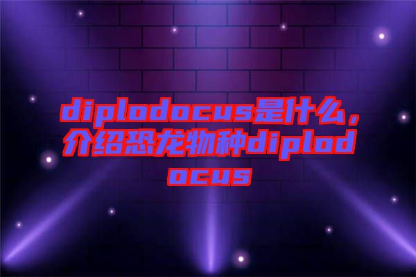 diplodocus是什么，介紹恐龍物種diplodocus