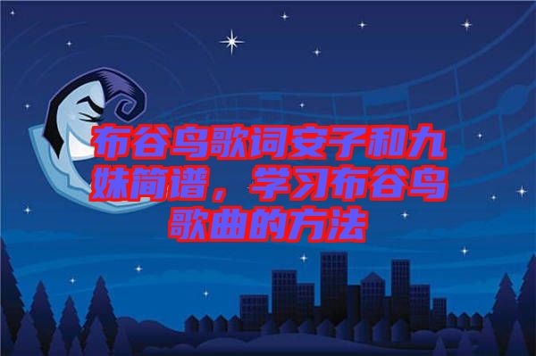 布谷鳥歌詞安子和九妹簡(jiǎn)譜，學(xué)習(xí)布谷鳥歌曲的方法