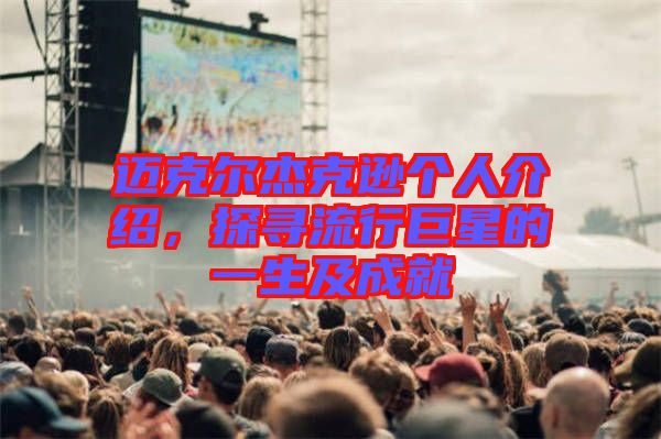 邁克爾杰克遜個(gè)人介紹，探尋流行巨星的一生及成就