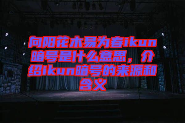 向陽花木易為春ikun暗號(hào)是什么意思，介紹ikun暗號(hào)的來源和含義