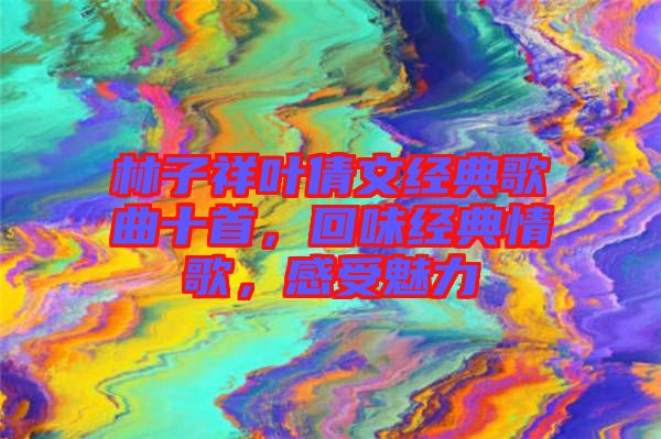 林子祥葉倩文經(jīng)典歌曲十首，回味經(jīng)典情歌，感受魅力