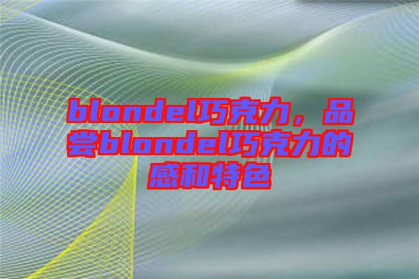 blondel巧克力，品嘗blondel巧克力的感和特色