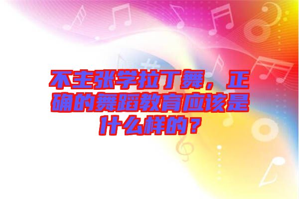 不主張學(xué)拉丁舞，正確的舞蹈教育應(yīng)該是什么樣的？