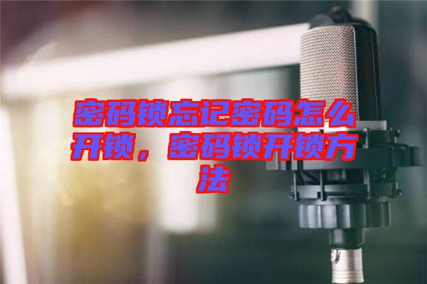 密碼鎖忘記密碼怎么開(kāi)鎖，密碼鎖開(kāi)鎖方法