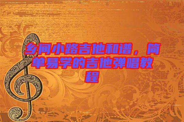 鄉(xiāng)間小路吉他和譜，簡(jiǎn)單易學(xué)的吉他彈唱教程