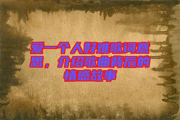 愛一個(gè)人好難歌詞意思，介紹歌曲背后的情感故事