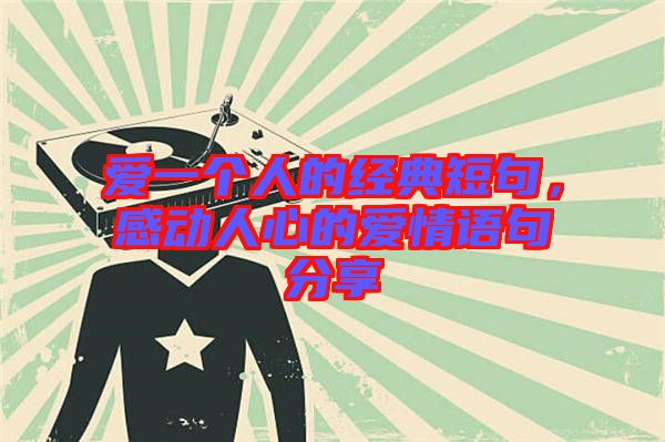 愛一個人的經(jīng)典短句，感動人心的愛情語句分享