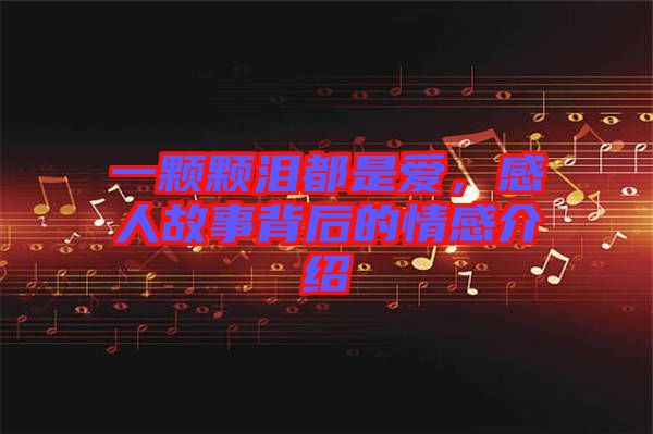 一顆顆淚都是愛，感人故事背后的情感介紹