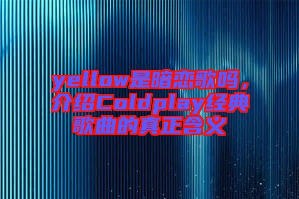 yellow是暗戀歌嗎，介紹Coldplay經(jīng)典歌曲的真正含義