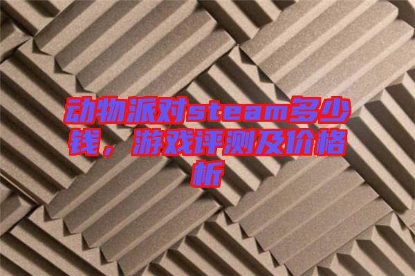 動(dòng)物派對(duì)steam多少錢，游戲評(píng)測及價(jià)格析