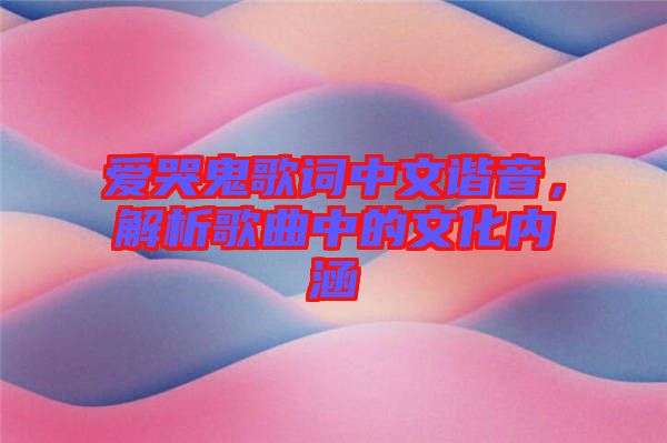 愛(ài)哭鬼歌詞中文諧音，解析歌曲中的文化內(nèi)涵