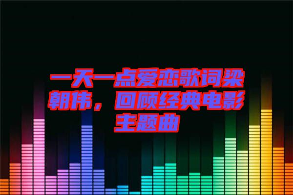 一天一點(diǎn)愛戀歌詞梁朝偉，回顧經(jīng)典電影主題曲