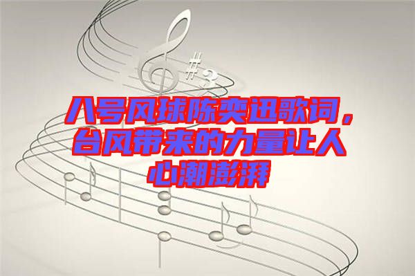 八號風(fēng)球陳奕迅歌詞，臺風(fēng)帶來的力量讓人心潮澎湃