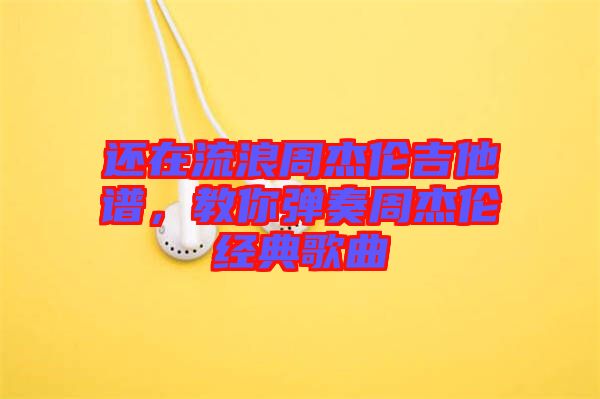 還在流浪周杰倫吉他譜，教你彈奏周杰倫經(jīng)典歌曲