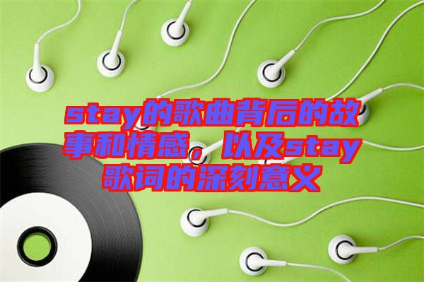 stay的歌曲背后的故事和情感，以及stay歌詞的深刻意義
