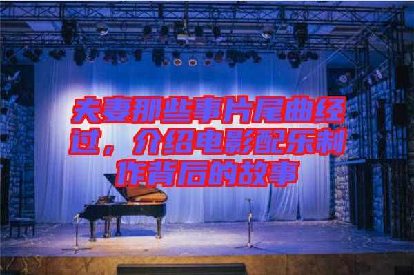 夫妻那些事片尾曲經(jīng)過(guò)，介紹電影配樂(lè)制作背后的故事