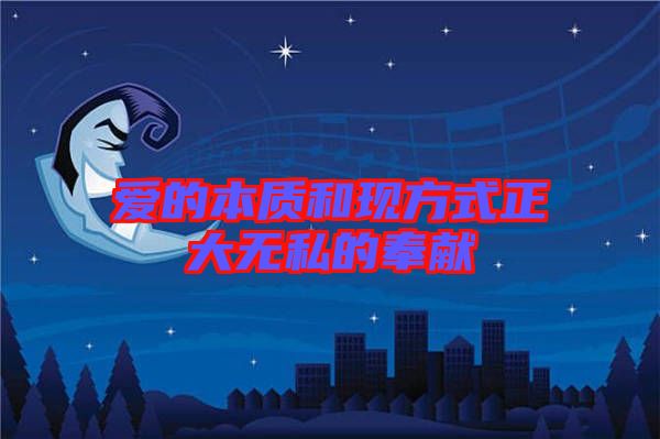 愛的本質和現(xiàn)方式正大無私的奉獻