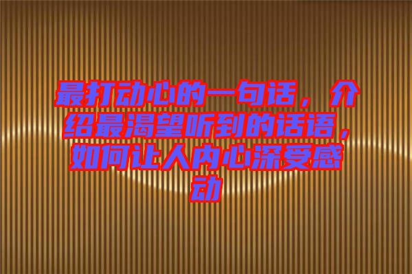 最打動(dòng)心的一句話，介紹最渴望聽到的話語(yǔ)，如何讓人內(nèi)心深受感動(dòng)