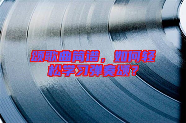 頌歌曲簡譜，如何輕松學(xué)習(xí)彈奏頌？