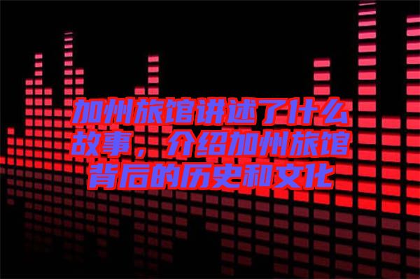 加州旅館講述了什么故事，介紹加州旅館背后的歷史和文化