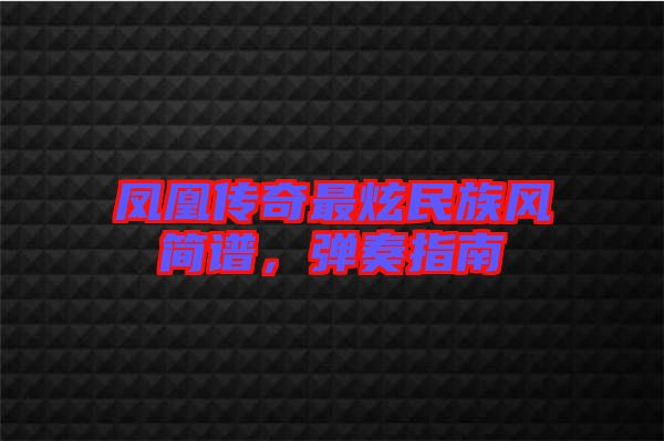 鳳凰傳奇最炫民族風簡譜，彈奏指南