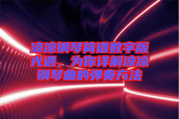 涼涼鋼琴簡譜數(shù)字版光遇，為你詳解涼涼鋼琴曲的彈奏方法