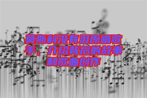 莫斯科沒有淚原唱歌手，介紹背后的故事和歌曲創(chuàng)作