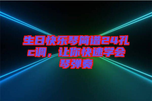 生日快樂琴簡譜24孔c調(diào)，讓你快速學(xué)會琴彈奏