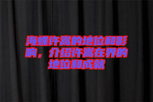 海蝶許嵩的地位和影響，介紹許嵩在界的地位和成就