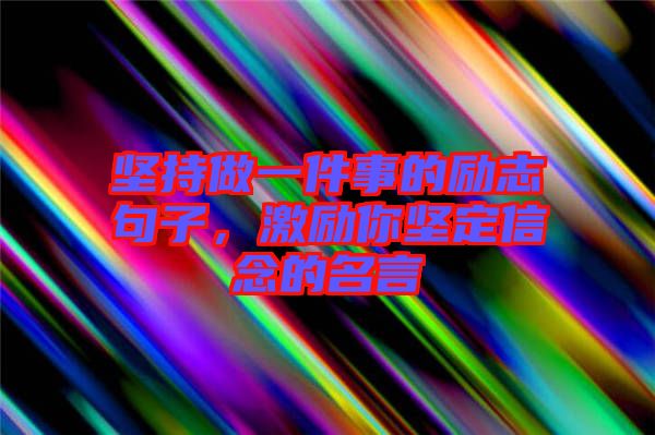 堅(jiān)持做一件事的勵(lì)志句子，激勵(lì)你堅(jiān)定信念的名言