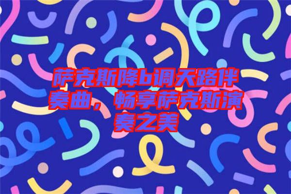 薩克斯降b調(diào)天路伴奏曲，暢享薩克斯演奏之美