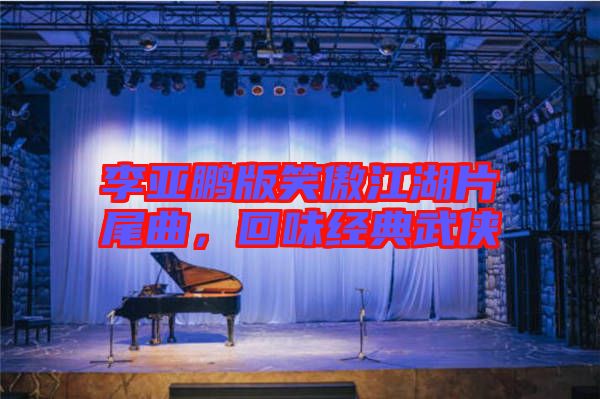李亞鵬版笑傲江湖片尾曲，回味經(jīng)典武俠