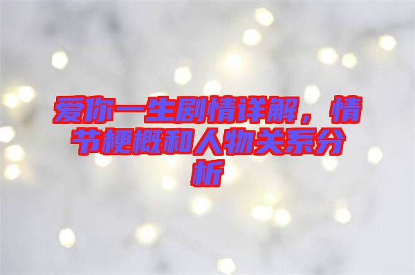 愛你一生劇情詳解，情節(jié)梗概和人物關系分析