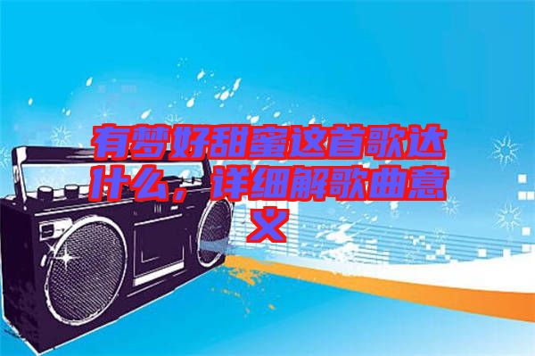 有夢好甜蜜這首歌達什么，詳細解歌曲意義