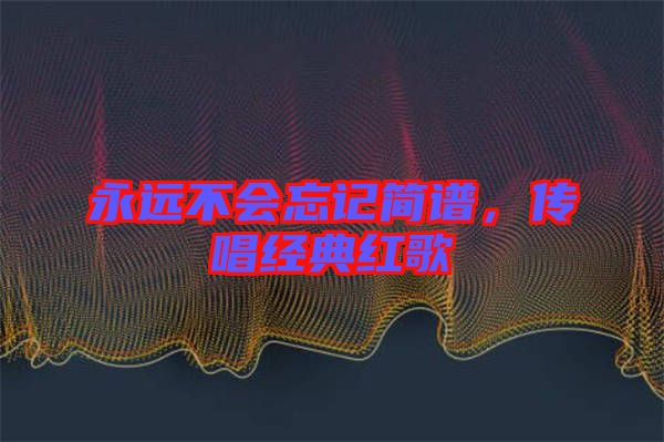 永遠不會忘記簡譜，傳唱經(jīng)典紅歌