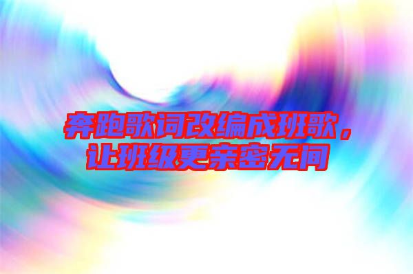 奔跑歌詞改編成班歌，讓班級更親密無間