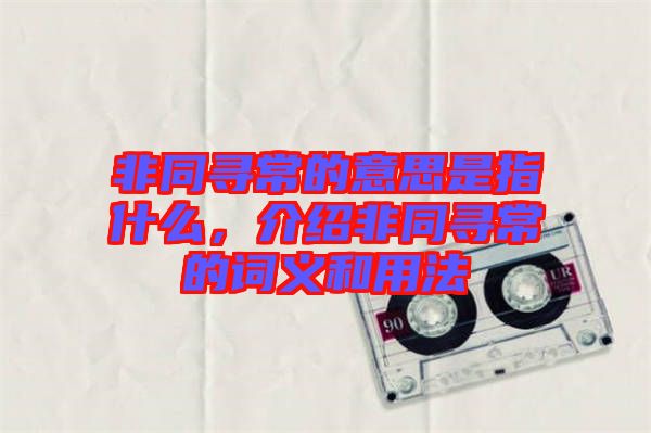 非同尋常的意思是指什么，介紹非同尋常的詞義和用法